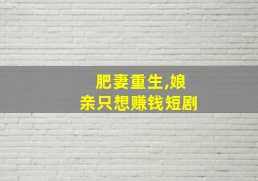 肥妻重生,娘亲只想赚钱短剧