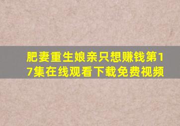 肥妻重生娘亲只想赚钱第17集在线观看下载免费视频