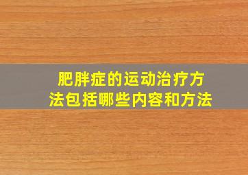 肥胖症的运动治疗方法包括哪些内容和方法