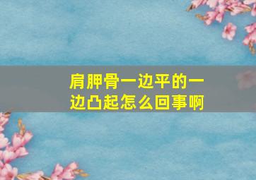 肩胛骨一边平的一边凸起怎么回事啊