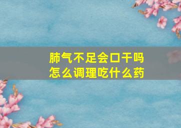 肺气不足会口干吗怎么调理吃什么药