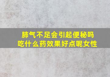 肺气不足会引起便秘吗吃什么药效果好点呢女性