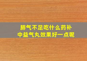 肺气不足吃什么药补中益气丸效果好一点呢