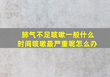 肺气不足咳嗽一般什么时间咳嗽最严重呢怎么办