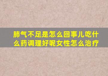 肺气不足是怎么回事儿吃什么药调理好呢女性怎么治疗