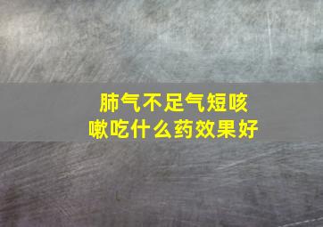 肺气不足气短咳嗽吃什么药效果好