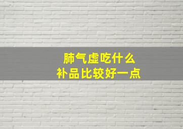 肺气虚吃什么补品比较好一点