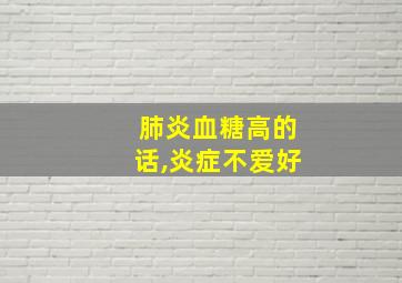 肺炎血糖高的话,炎症不爱好