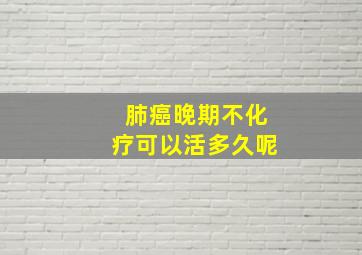 肺癌晚期不化疗可以活多久呢