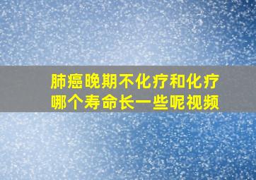 肺癌晚期不化疗和化疗哪个寿命长一些呢视频