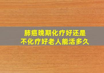 肺癌晚期化疗好还是不化疗好老人能活多久