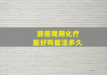 肺癌晚期化疗能好吗能活多久