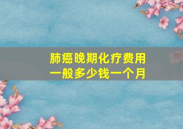 肺癌晚期化疗费用一般多少钱一个月