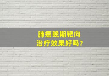 肺癌晚期靶向治疗效果好吗?