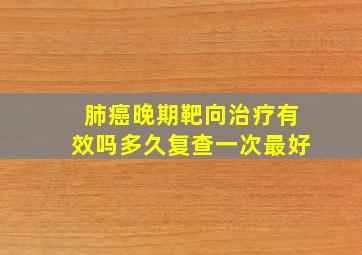 肺癌晚期靶向治疗有效吗多久复查一次最好