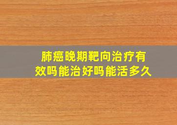 肺癌晚期靶向治疗有效吗能治好吗能活多久