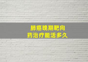 肺癌晚期靶向药治疗能活多久