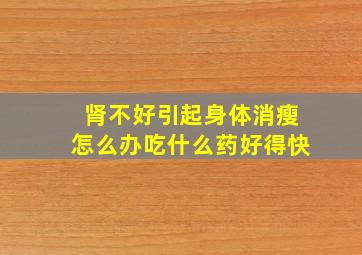 肾不好引起身体消瘦怎么办吃什么药好得快