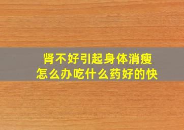 肾不好引起身体消瘦怎么办吃什么药好的快