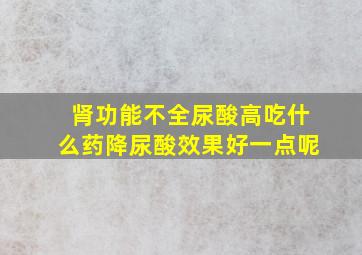 肾功能不全尿酸高吃什么药降尿酸效果好一点呢