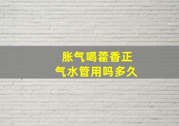 胀气喝藿香正气水管用吗多久