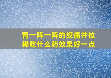 胃一阵一阵的绞痛并拉稀吃什么药效果好一点