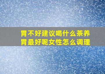 胃不好建议喝什么茶养胃最好呢女性怎么调理