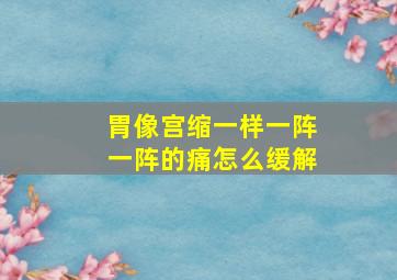 胃像宫缩一样一阵一阵的痛怎么缓解