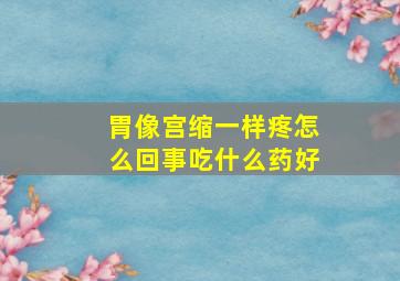 胃像宫缩一样疼怎么回事吃什么药好