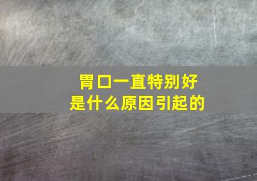 胃口一直特别好是什么原因引起的