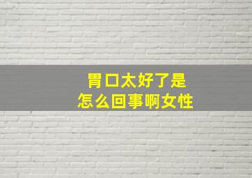 胃口太好了是怎么回事啊女性