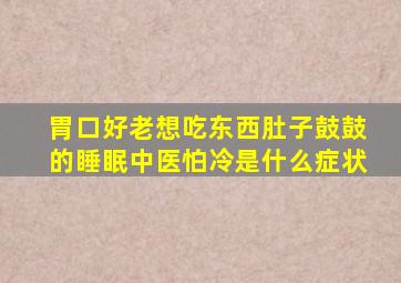 胃口好老想吃东西肚子鼓鼓的睡眠中医怕冷是什么症状