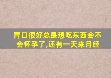 胃口很好总是想吃东西会不会怀孕了,还有一天来月经