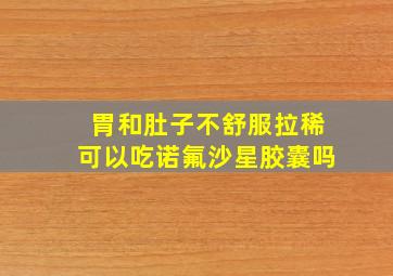 胃和肚子不舒服拉稀可以吃诺氟沙星胶囊吗