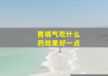 胃嗝气吃什么药效果好一点