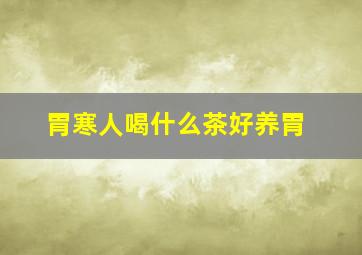 胃寒人喝什么茶好养胃