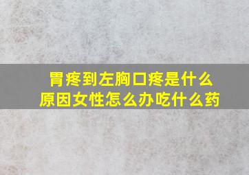 胃疼到左胸口疼是什么原因女性怎么办吃什么药