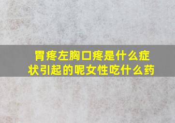 胃疼左胸口疼是什么症状引起的呢女性吃什么药