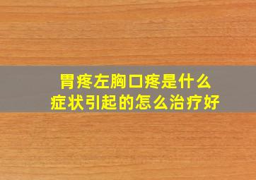 胃疼左胸口疼是什么症状引起的怎么治疗好