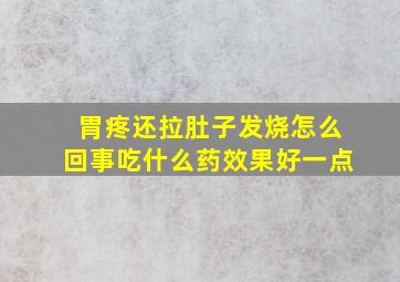 胃疼还拉肚子发烧怎么回事吃什么药效果好一点