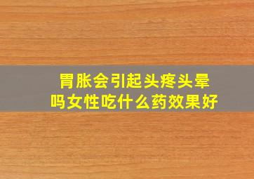 胃胀会引起头疼头晕吗女性吃什么药效果好