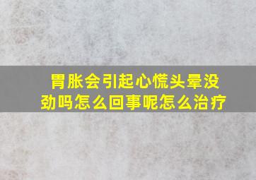 胃胀会引起心慌头晕没劲吗怎么回事呢怎么治疗