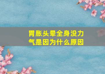 胃胀头晕全身没力气是因为什么原因