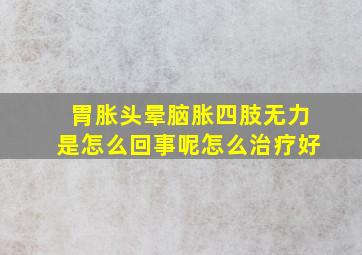 胃胀头晕脑胀四肢无力是怎么回事呢怎么治疗好