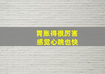 胃胀得很厉害 感觉心跳也快