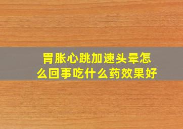 胃胀心跳加速头晕怎么回事吃什么药效果好