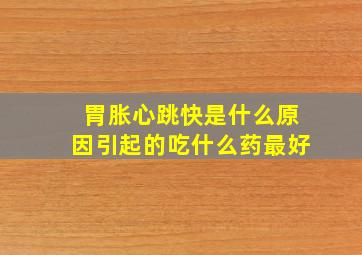 胃胀心跳快是什么原因引起的吃什么药最好