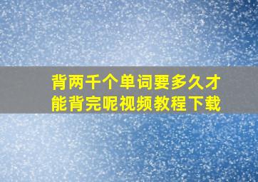 背两千个单词要多久才能背完呢视频教程下载