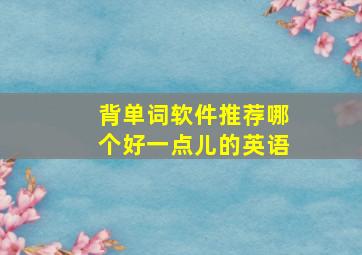 背单词软件推荐哪个好一点儿的英语