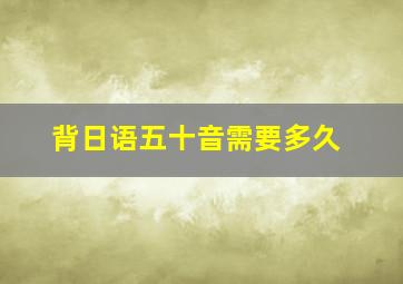 背日语五十音需要多久